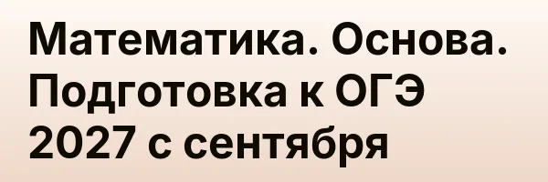 Математика. Основа. Подготовка к ОГЭ 2027 с сентября