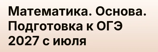 Математика. Основа. Подготовка к ОГЭ 2027 с июля