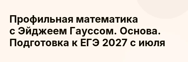 Профильная математика с Эйджеем Гауссом. Основа. Подготовка к ЕГЭ 2027 с июля