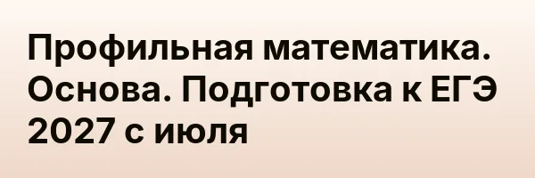 Профильная математика. Основа. Подготовка к ЕГЭ 2027 с июля