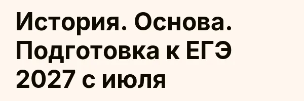 История. Основа. Подготовка к ЕГЭ 2027 с июля