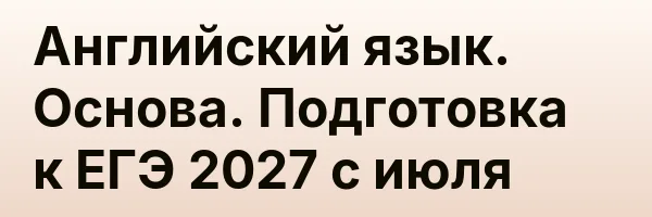 Английский язык. Основа. Подготовка к ЕГЭ 2027 с июля