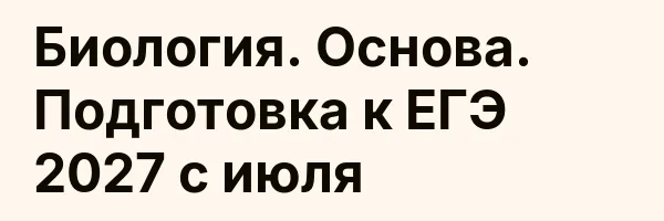 Биология. Основа. Подготовка к ЕГЭ 2027 с июля