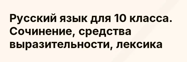 Русский язык для 10 класса. Сочинение, средства выразительности, лексика