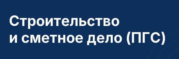 Строительство и сметное дело (ПГС)