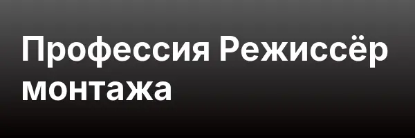 Профессия Режиссёр монтажа