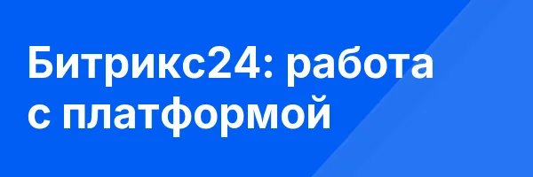Битрикс24: работа с платформой