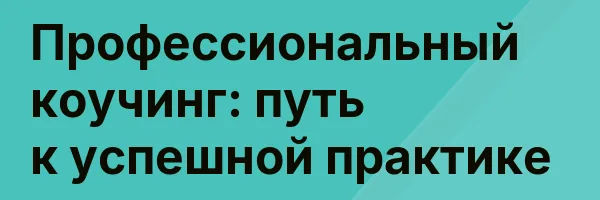 Профессиональный коучинг: путь к успешной практике