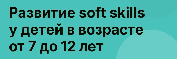Развитие soft skills у детей в возрасте от 7 до 12 лет