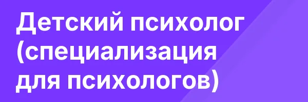 Детский психолог (специализация для психологов)