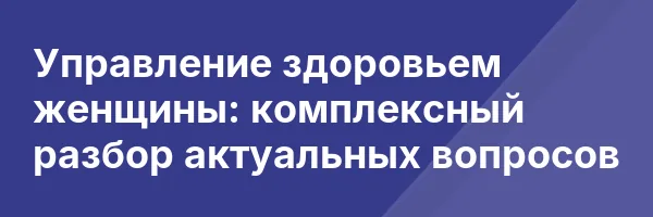 Управление здоровьем женщины: комплексный разбор актуальных вопросов