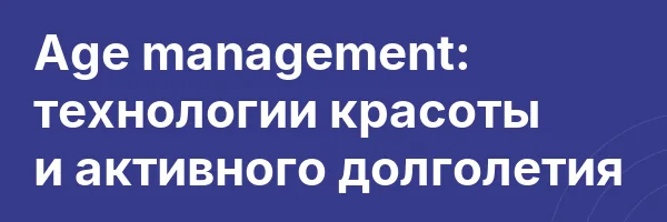Age management: технологии красоты
и активного долголетия