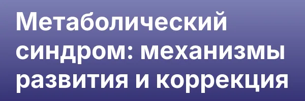 Метаболический синдром: механизмы развития и коррекция