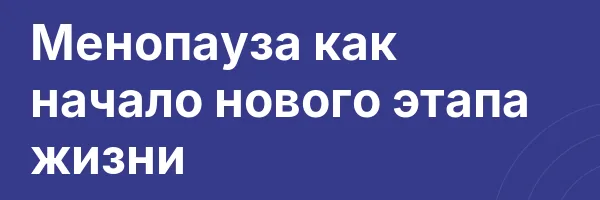Менопауза как начало нового этапа жизни