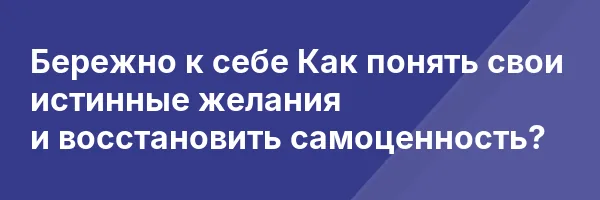 Бережно к себе
Как понять свои истинные желания и восстановить самоценность?