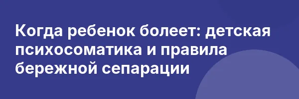 Когда ребенок болеет: детская психосоматика и правила бережной сепарации