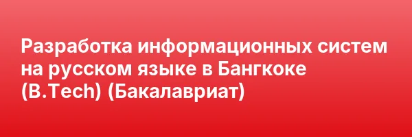 Разработка информационных систем на русском языке в Бангкоке (B.Tech) (Бакалавриат)
