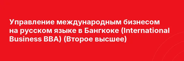 Управление международным бизнесом на русском языке в Бангкоке (International Business BBA) (Второе высшее)