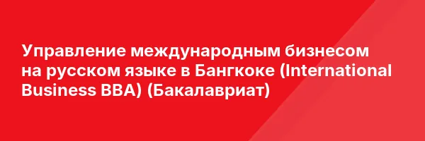 Управление международным бизнесом на русском языке в Бангкоке (International Business BBA) (Бакалавриат)