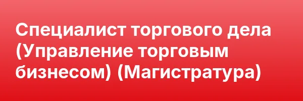 Специалист торгового дела (Управление торговым бизнесом) (Магистратура)