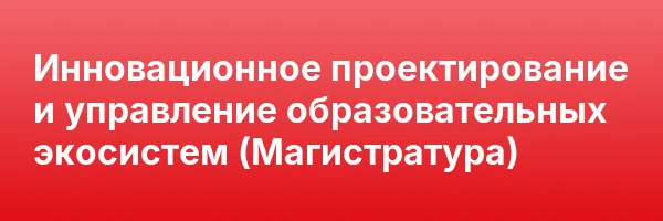 Инновационное проектирование и управление образовательных экосистем (Магистратура)
