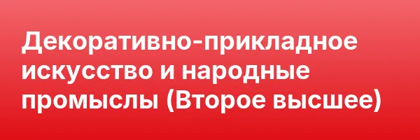 Декоративно-прикладное искусство и народные промыслы (Второе высшее)