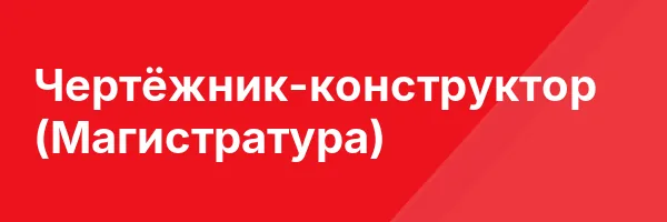 Чертёжник-конструктор (Магистратура)