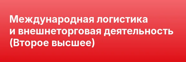 Международная логистика и внешнеторговая деятельность (Второе высшее)