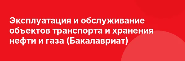 Эксплуатация и обслуживание объектов транспорта и хранения нефти и газа (Бакалавриат)