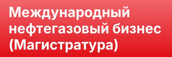 Международный нефтегазовый бизнес (Магистратура)