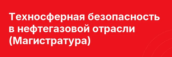 Техносферная безопасность в нефтегазовой отрасли (Магистратура)