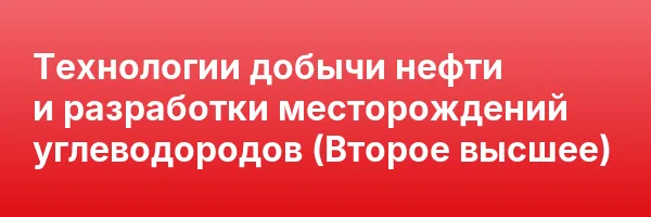 Технологии добычи нефти и разработки месторождений углеводородов (Второе высшее)
