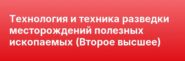 Технология и техника разведки месторождений полезных ископаемых (Второе высшее)
