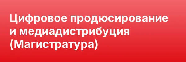 Цифровое продюсирование и медиадистрибуция (Магистратура)