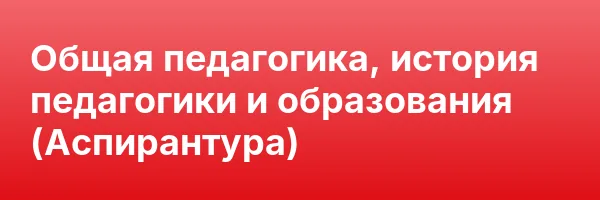 Общая педагогика, история педагогики и образования (Аспирантура)