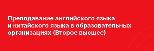 Преподавание английского языка и китайского языка в образовательных организациях (Второе высшее)