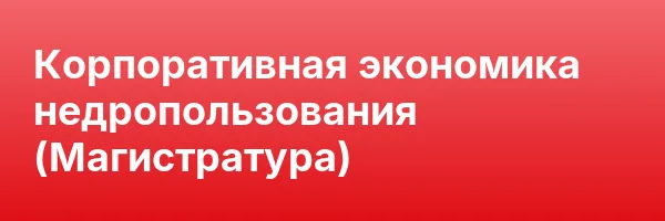 Корпоративная экономика недропользования (Магистратура)