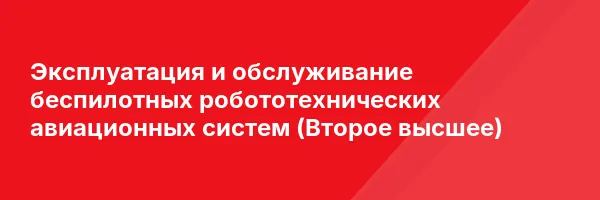Эксплуатация и обслуживание беспилотных робототехнических авиационных систем (Второе высшее)