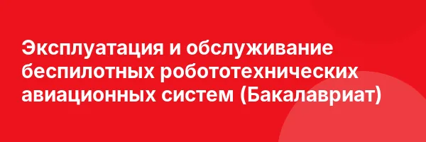 Эксплуатация и обслуживание беспилотных робототехнических авиационных систем (Бакалавриат)