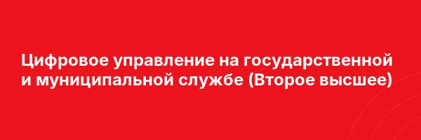 Цифровое управление на государственной и муниципальной службе (Второе высшее)