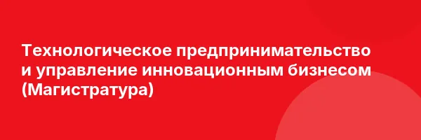 Технологическое предпринимательство и управление инновационным бизнесом (Магистратура)
