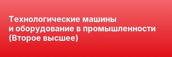 Технологические машины и оборудование в промышленности (Второе высшее)