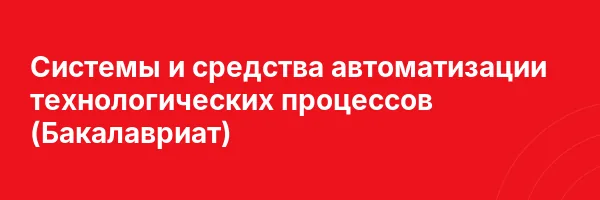 Системы и средства автоматизации технологических процессов (Бакалавриат)