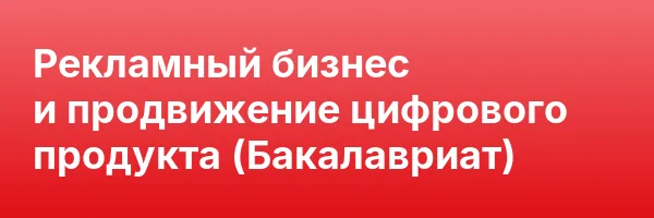 Рекламный бизнес и продвижение цифрового продукта (Бакалавриат)
