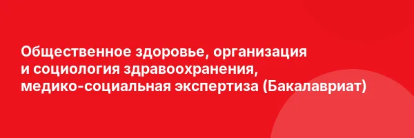 Общественное здоровье, организация и социология здравоохранения, медико-социальная экспертиза (Бакалавриат)