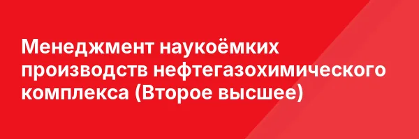 Менеджмент наукоёмких производств нефтегазохимического комплекса (Второе высшее)