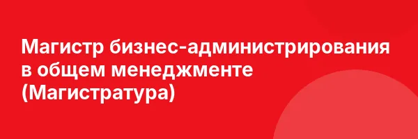 Магистр бизнес-администрирования в общем менеджменте (Магистратура)