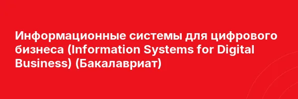 Информационные системы для цифрового бизнеса (Information Systems for Digital Business) (Бакалавриат)