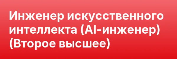 Инженер искусственного интеллекта (AI-инженер) (Второе высшее)