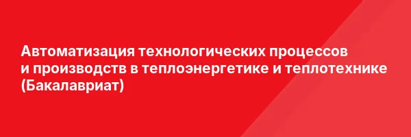 Автоматизация технологических процессов и производств в теплоэнергетике и теплотехнике (Бакалавриат)